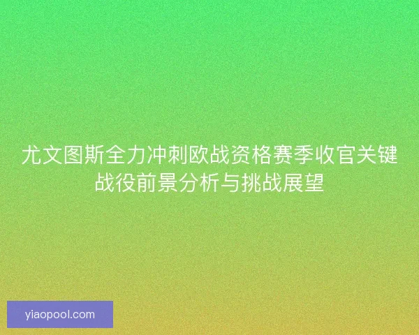 尤文图斯全力冲刺欧战资格赛季收官关键战役前景分析与挑战展望