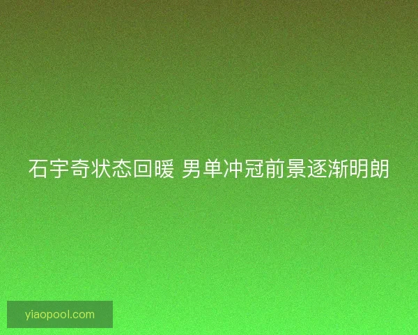 石宇奇状态回暖 男单冲冠前景逐渐明朗