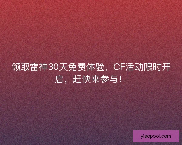 领取雷神30天免费体验，CF活动限时开启，赶快来参与！