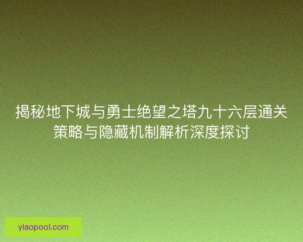 揭秘地下城与勇士绝望之塔九十六层通关策略与隐藏机制解析深度探讨