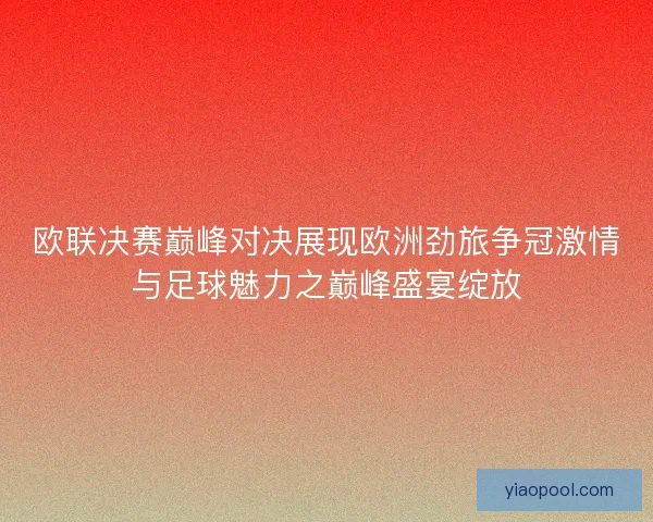 欧联决赛巅峰对决展现欧洲劲旅争冠激情与足球魅力之巅峰盛宴绽放