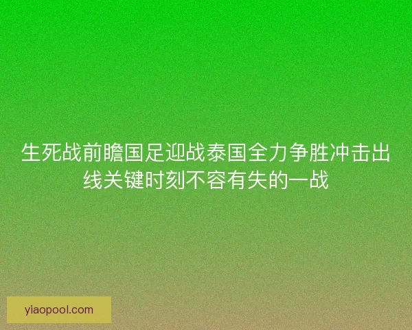 生死战前瞻国足迎战泰国全力争胜冲击出线关键时刻不容有失的一战