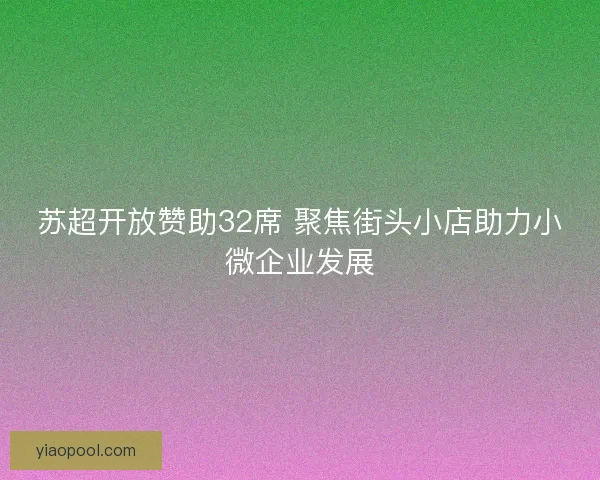 苏超开放赞助32席 聚焦街头小店助力小微企业发展