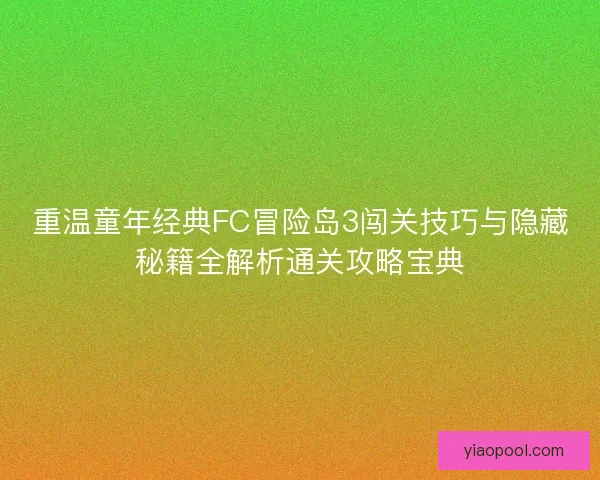 重温童年经典FC冒险岛3闯关技巧与隐藏秘籍全解析通关攻略宝典 重温童年经典FC冒险岛3闯关技巧与隐藏秘籍全解析通关攻略宝典