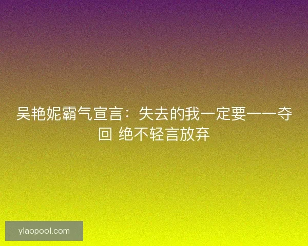 吴艳妮霸气宣言：失去的我一定要一一夺回 绝不轻言放弃