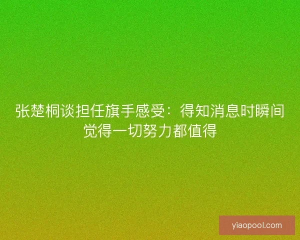 张楚桐谈担任旗手感受：得知消息时瞬间觉得一切努力都值得