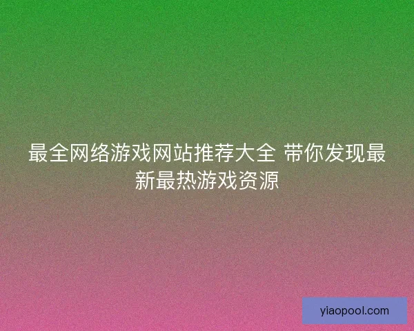 最全网络游戏网站推荐大全 带你发现最新最热游戏资源