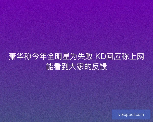 萧华称今年全明星为失败 KD回应称上网能看到大家的反馈