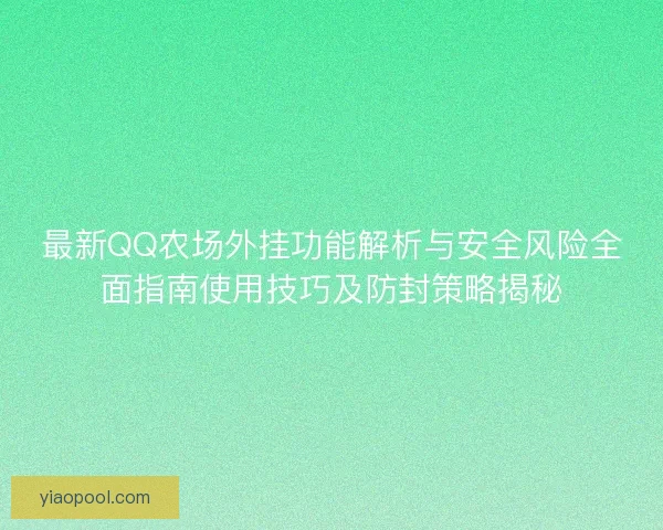 最新QQ农场外挂功能解析与安全风险全面指南使用技巧及防封策略揭秘