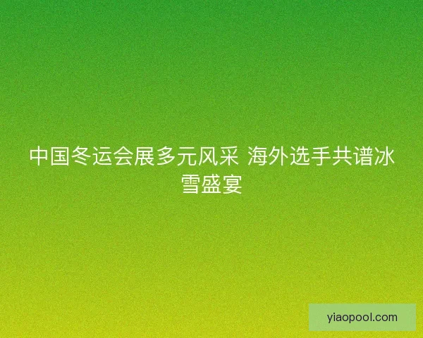 中国冬运会展多元风采 海外选手共谱冰雪盛宴