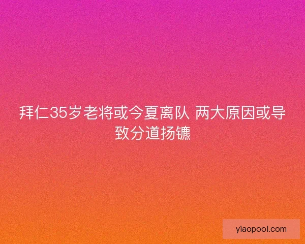 拜仁35岁老将或今夏离队 两大原因或导致分道扬镳 拜仁35岁老将或今夏离队 两大原因或导致分道扬镳