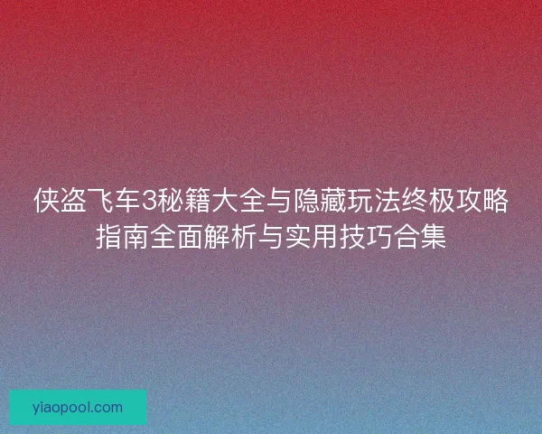 侠盗飞车3秘籍大全与隐藏玩法终极攻略指南全面解析与实用技巧合集