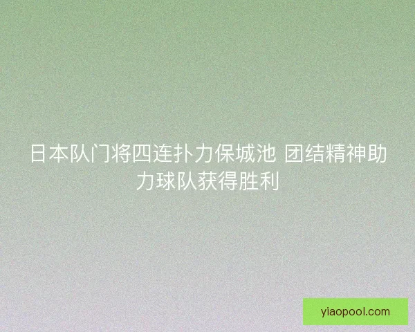 日本队门将四连扑力保城池 团结精神助力球队获得胜利