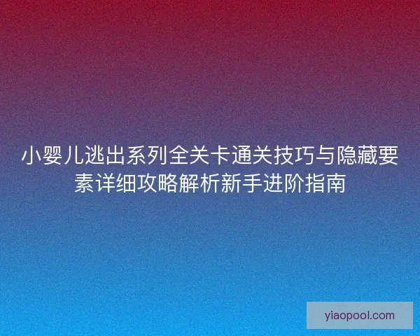 小婴儿逃出系列全关卡通关技巧与隐藏要素详细攻略解析新手进阶指南