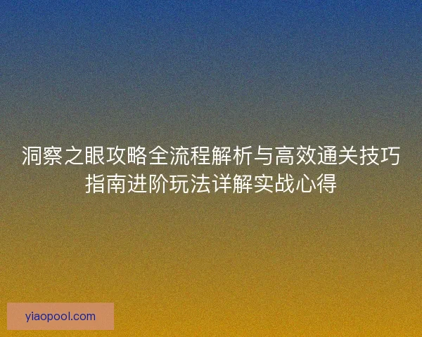 洞察之眼攻略全流程解析与高效通关技巧指南进阶玩法详解实战心得