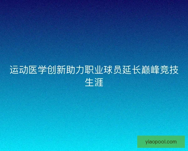 运动医学创新助力职业球员延长巅峰竞技生涯