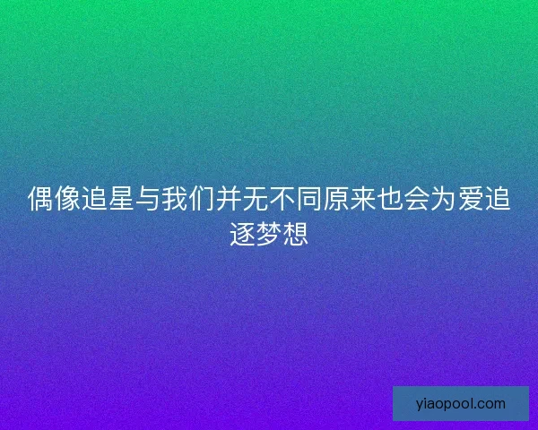 偶像追星与我们并无不同原来也会为爱追逐梦想