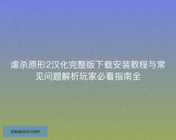 虐杀原形2汉化完整版下载安装教程与常见问题解析玩家必看指南全 虐杀原形2汉化完整版下载安装教程与常见问题解析玩家必看指南全