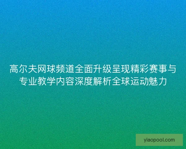 高尔夫网球频道全面升级呈现精彩赛事与专业教学内容深度解析全球运动魅力 高尔夫网球频道全面升级呈现精彩赛事与专业教学内容深度解析全球运动魅力